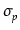 $ \sigma_{p}^{}$